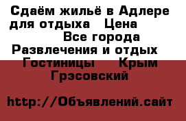 Сдаём жильё в Адлере для отдыха › Цена ­ 550-600 - Все города Развлечения и отдых » Гостиницы   . Крым,Грэсовский